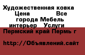 Художественная ковка › Цена ­ 50 000 - Все города Мебель, интерьер » Услуги   . Пермский край,Пермь г.